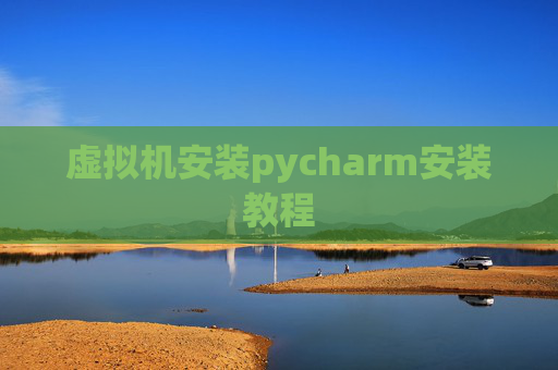 虚拟机安装pycharm安装教程 虚拟机安装pycharm安装教程