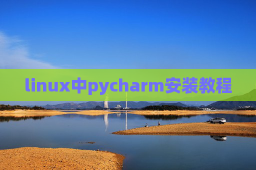 linux中pycharm安装教程 linux中pycharm安装教程